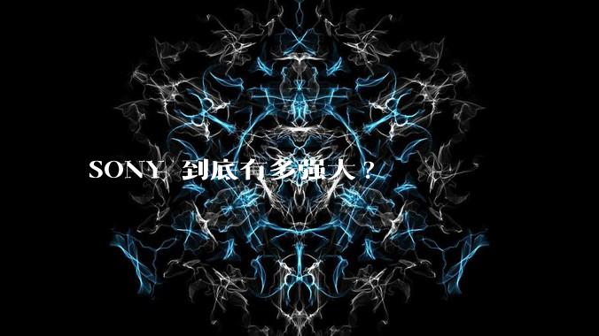 SONY 到底有多强大?