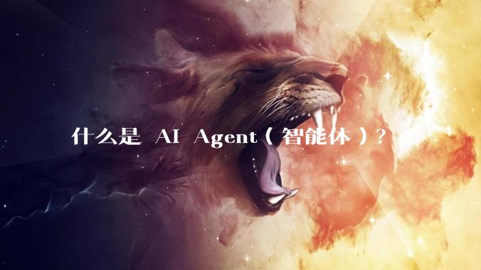 什么是 AI Agent（智能体）？